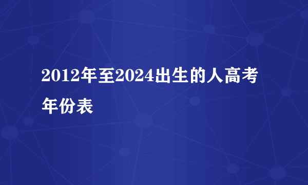 2012年至2024出生的人高考年份表