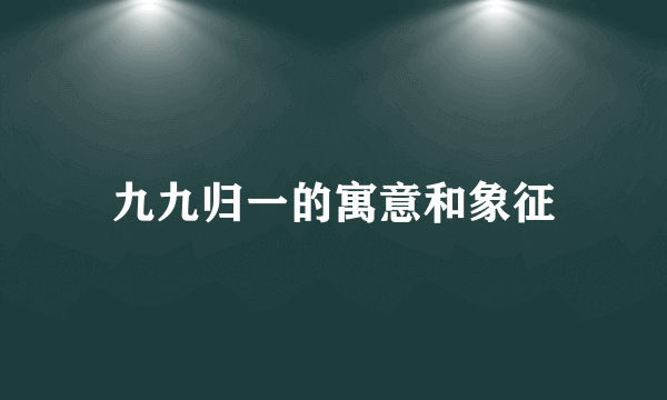 九九归一的寓意和象征