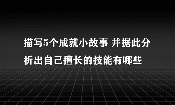 描写5个成就小故事 并据此分析出自己擅长的技能有哪些