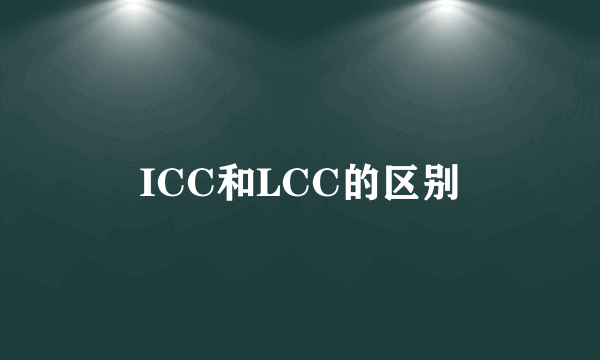 ICC和LCC的区别