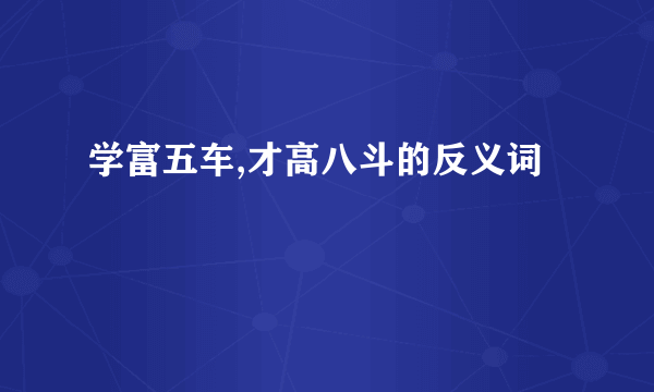 学富五车,才高八斗的反义词