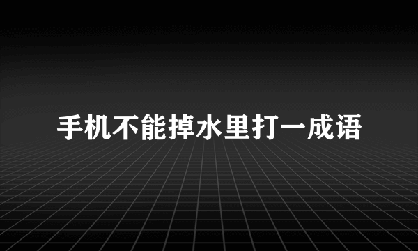 手机不能掉水里打一成语