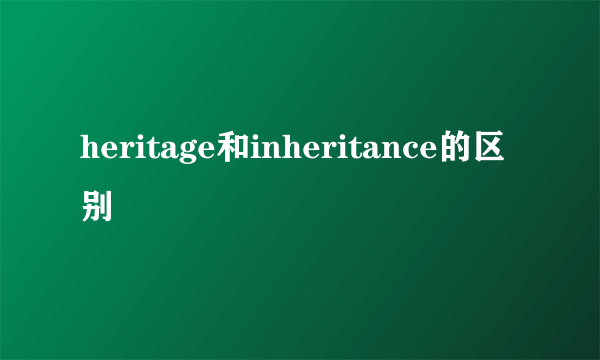 heritage和inheritance的区别