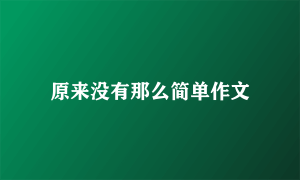 原来没有那么简单作文