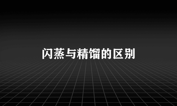 闪蒸与精馏的区别