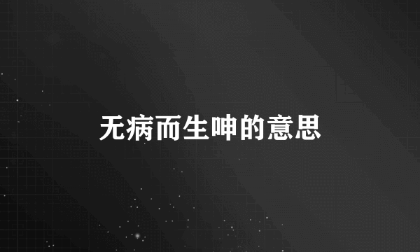 无病而生呻的意思