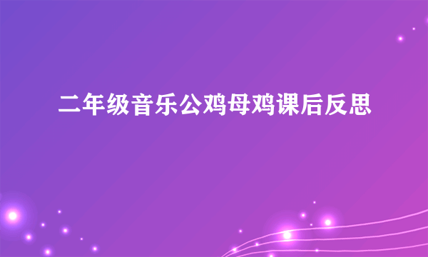 二年级音乐公鸡母鸡课后反思