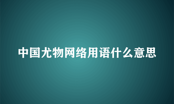 中国尤物网络用语什么意思