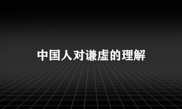 中国人对谦虚的理解