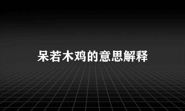呆若木鸡的意思解释