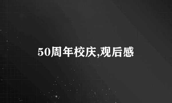 50周年校庆,观后感