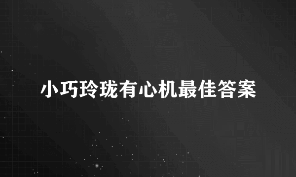 小巧玲珑有心机最佳答案