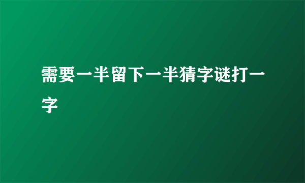 需要一半留下一半猜字谜打一字