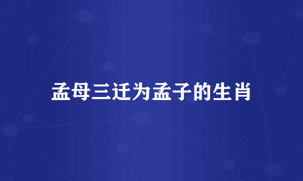孟母三迁为孟子的生肖