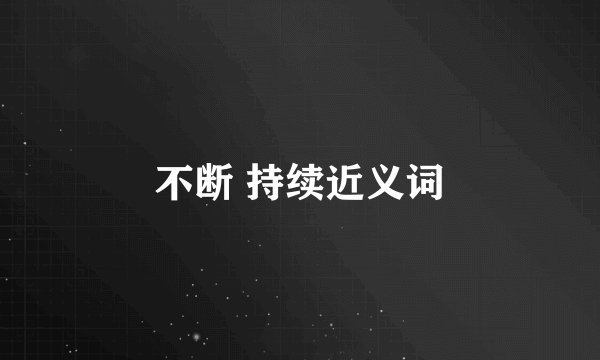不断 持续近义词