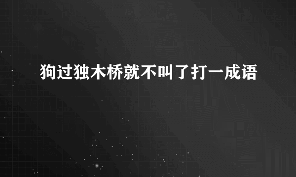 狗过独木桥就不叫了打一成语
