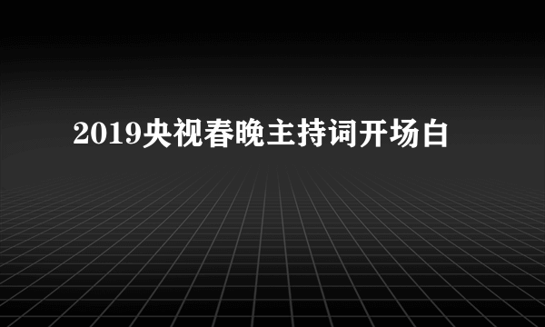 2019央视春晚主持词开场白