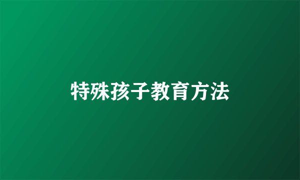 特殊孩子教育方法