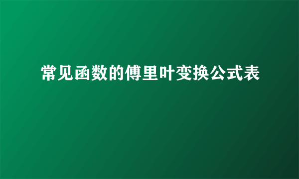 常见函数的傅里叶变换公式表