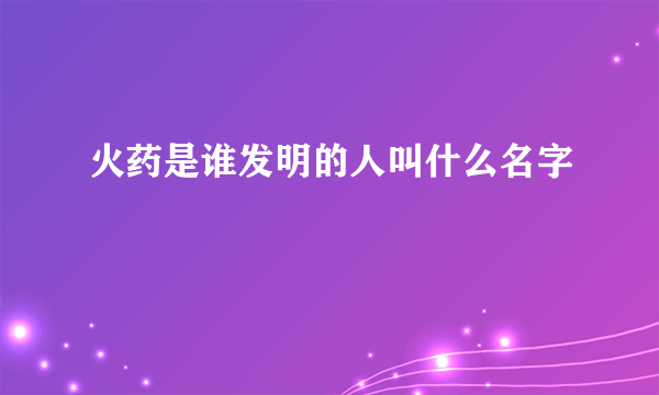 火药是谁发明的人叫什么名字
