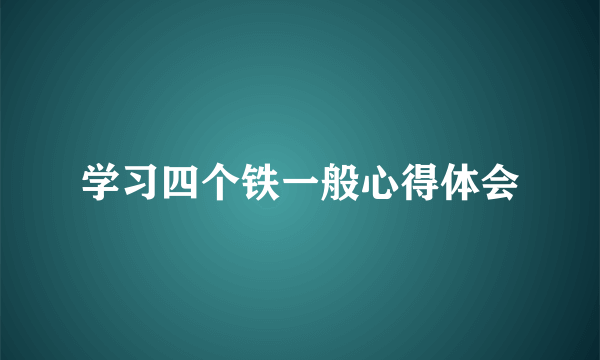 学习四个铁一般心得体会