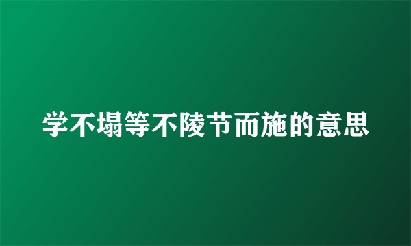 学不塌等不陵节而施的意思