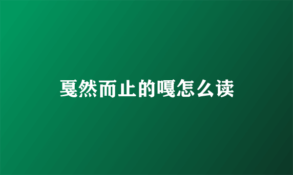 戛然而止的嘎怎么读