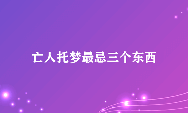 亡人托梦最忌三个东西