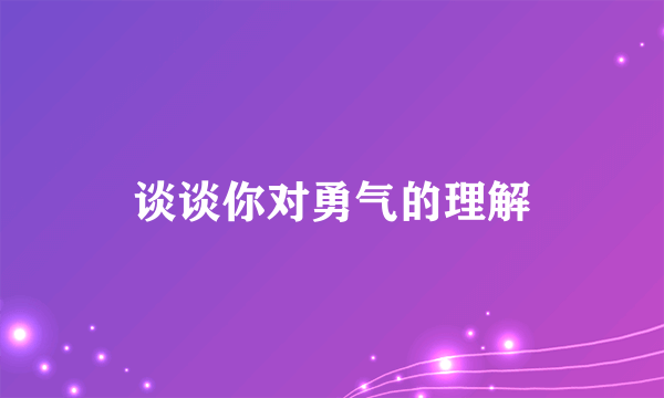 谈谈你对勇气的理解