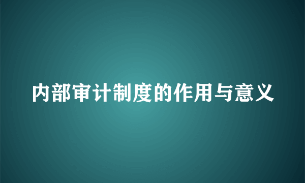 内部审计制度的作用与意义