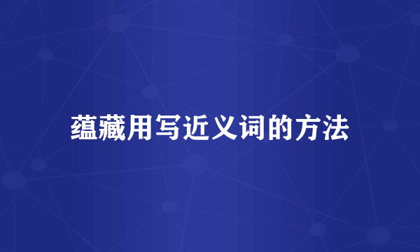 蕴藏用写近义词的方法