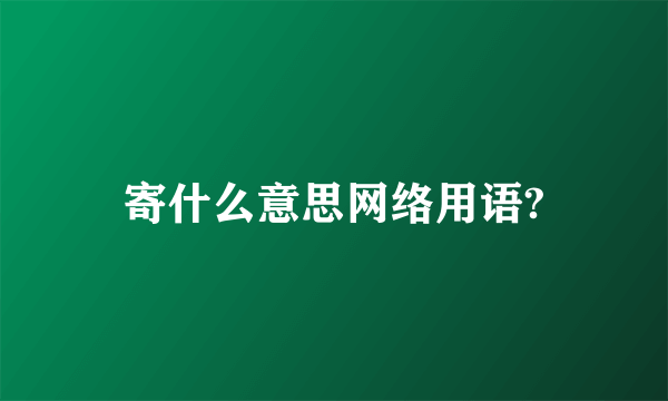 寄什么意思网络用语?