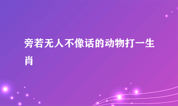 旁若无人不像话的动物打一生肖