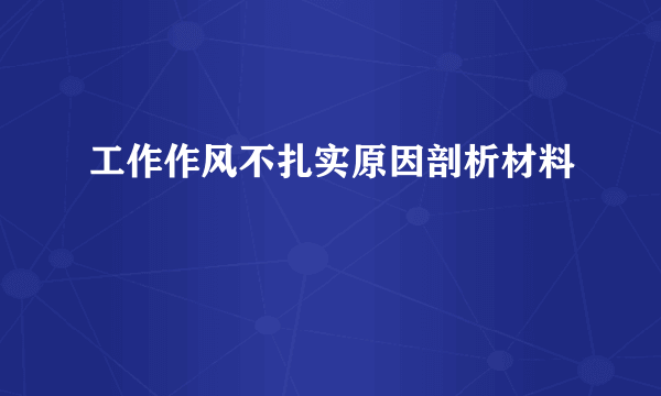 工作作风不扎实原因剖析材料