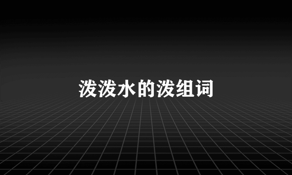 泼泼水的泼组词