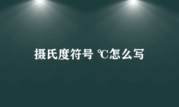 摄氏度符号 ℃怎么写
