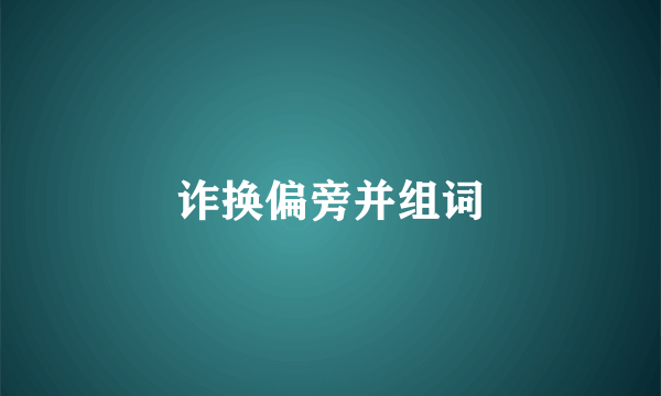 诈换偏旁并组词