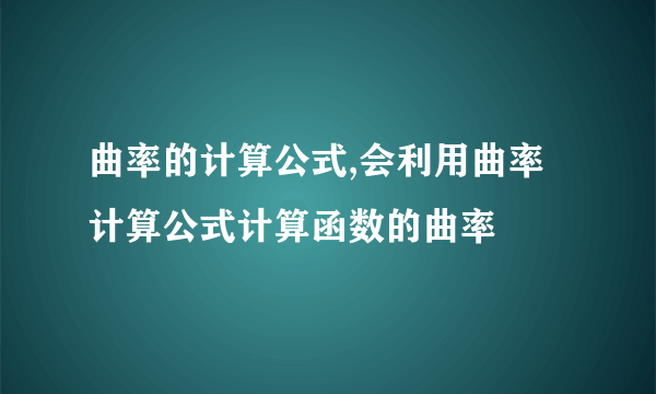 曲率的计算公式,会利用曲率计算公式计算函数的曲率