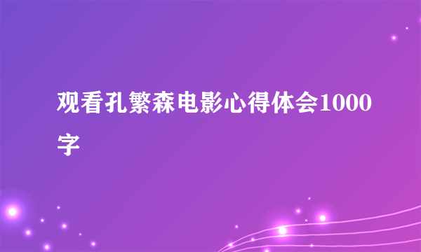 观看孔繁森电影心得体会1000字