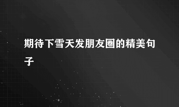 期待下雪天发朋友圈的精美句子
