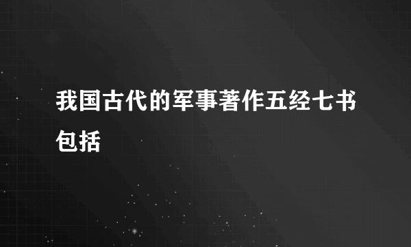 我国古代的军事著作五经七书包括