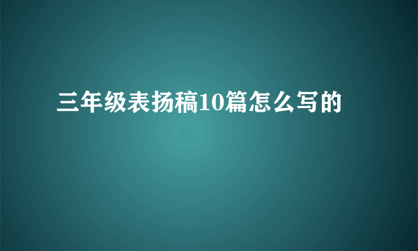 三年级表扬稿10篇怎么写的