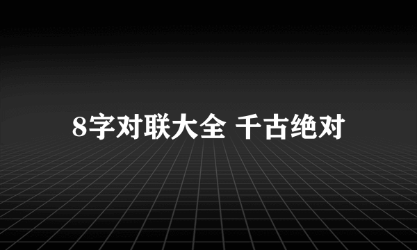 8字对联大全 千古绝对