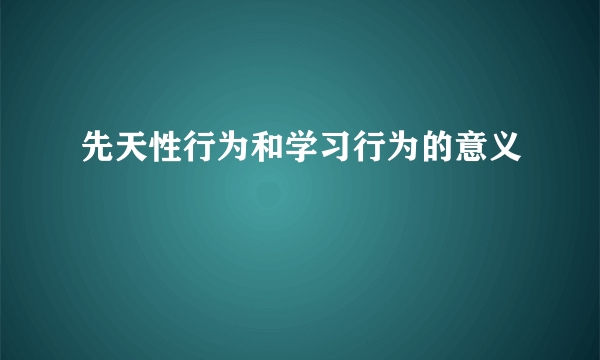 先天性行为和学习行为的意义