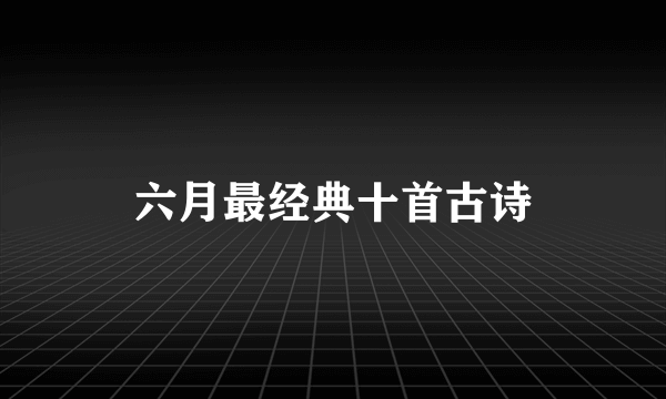 六月最经典十首古诗