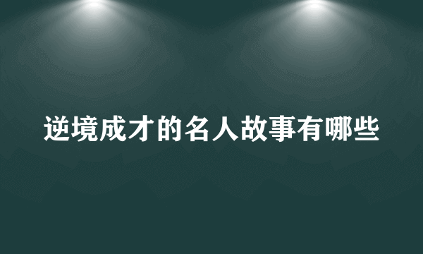 逆境成才的名人故事有哪些