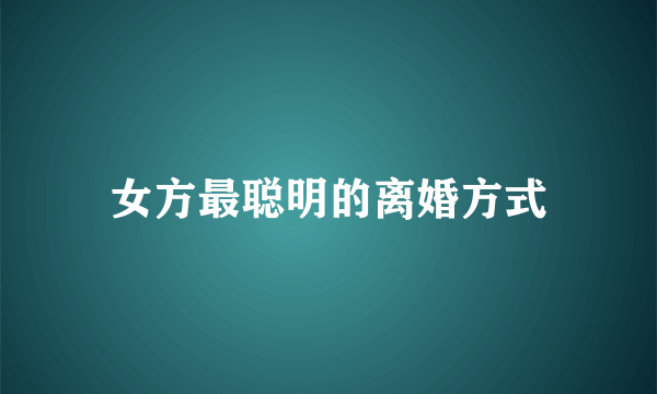 女方最聪明的离婚方式