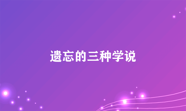 遗忘的三种学说