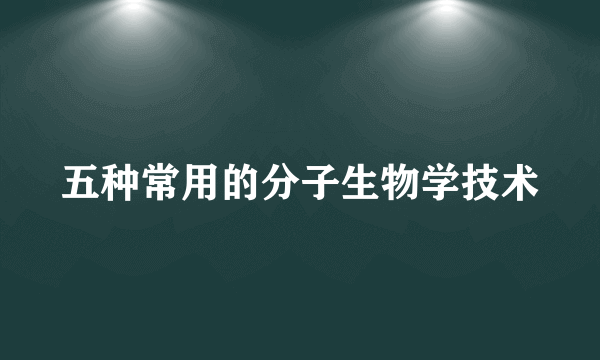 五种常用的分子生物学技术
