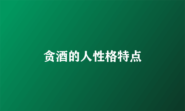 贪酒的人性格特点